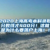 2020上海高考本科录取分数线才400分！这就是为什么要落户上海！！