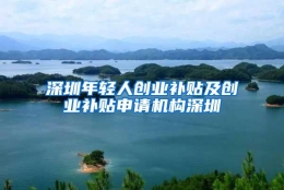 深圳年轻人创业补贴及创业补贴申请机构深圳