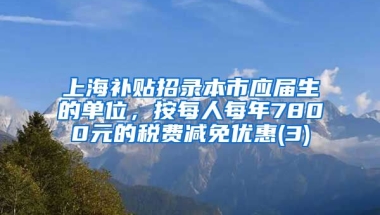 上海补贴招录本市应届生的单位，按每人每年7800元的税费减免优惠(3)