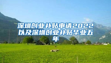深圳创业补贴申请2022以及深圳创业补贴毕业五年