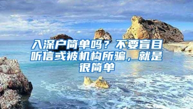 入深户简单吗？不要盲目听信或被机构所骗，就是很简单