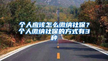 个人应该怎么缴纳社保？个人缴纳社保的方式有3种