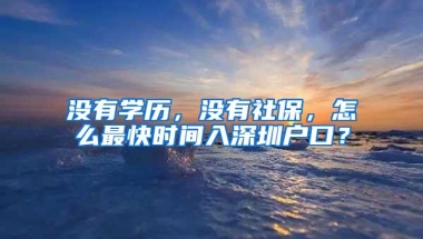 没有学历，没有社保，怎么最快时间入深圳户口？