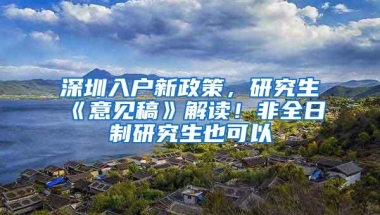 深圳入户新政策，研究生《意见稿》解读！非全日制研究生也可以