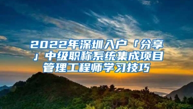 2022年深圳入户「分享」中级职称系统集成项目管理工程师学习技巧