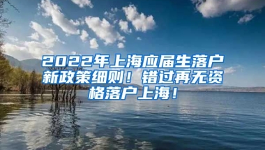 2022年上海应届生落户新政策细则！错过再无资格落户上海！