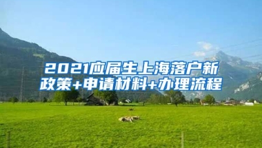 2021应届生上海落户新政策+申请材料+办理流程