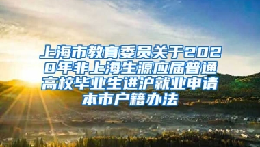 上海市教育委员关于2020年非上海生源应届普通高校毕业生进沪就业申请本市户籍办法