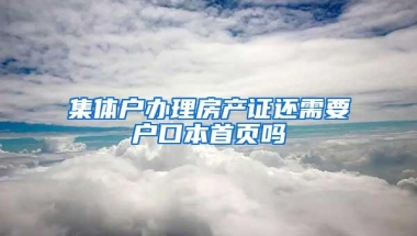 集体户办理房产证还需要户口本首页吗