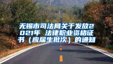 无锡市司法局关于发放2021年 法律职业资格证书（应届生批次）的通知