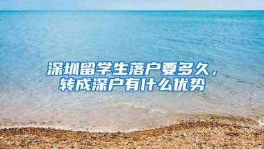深圳留学生落户要多久，转成深户有什么优势