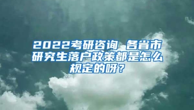 2022考研咨询 各省市研究生落户政策都是怎么规定的呀？