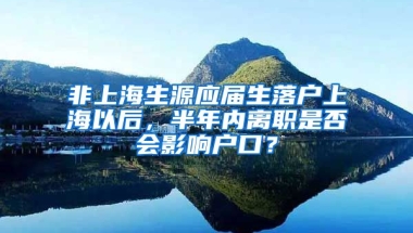 非上海生源应届生落户上海以后，半年内离职是否会影响户口？