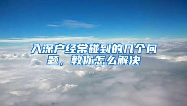 入深户经常碰到的几个问题，教你怎么解决