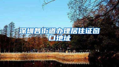深圳各街道办理居住证窗口地址