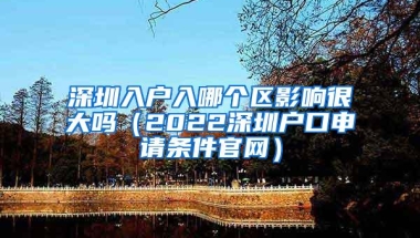 深圳入户入哪个区影响很大吗（2022深圳户口申请条件官网）