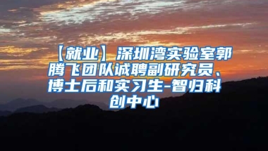 【就业】深圳湾实验室郭腾飞团队诚聘副研究员、博士后和实习生-智归科创中心