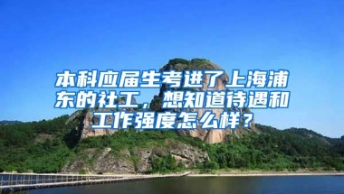 本科应届生考进了上海浦东的社工，想知道待遇和工作强度怎么样？