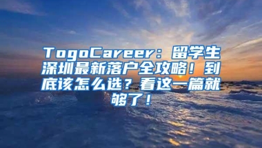 TogoCareer：留学生深圳最新落户全攻略！到底该怎么选？看这一篇就够了！