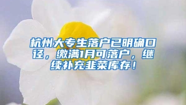 杭州大专生落户已明确口径，缴满1月可落户，继续补充韭菜库存！