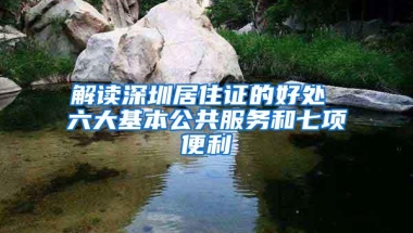 解读深圳居住证的好处 六大基本公共服务和七项便利