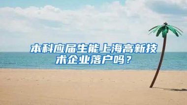 本科应届生能上海高新技术企业落户吗？
