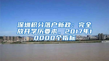 深圳积分落户新政：完全放开学历要求，2017年10000个指标