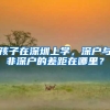 孩子在深圳上学，深户与非深户的差距在哪里？