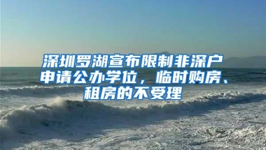 深圳罗湖宣布限制非深户申请公办学位，临时购房、租房的不受理
