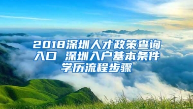 2018深圳人才政策查询入口 深圳入户基本条件学历流程步骤