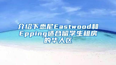 介绍下悉尼Eastwood和Epping适合留学生租房的华人区