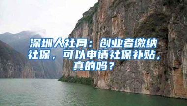 深圳人社局：创业者缴纳社保，可以申请社保补贴，真的吗？