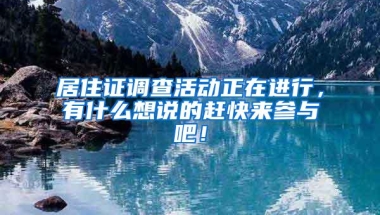 居住证调查活动正在进行，有什么想说的赶快来参与吧！