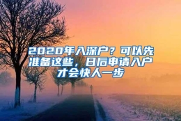 2020年入深户？可以先准备这些，日后申请入户才会快人一步