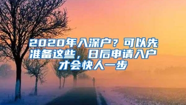 2020年入深户？可以先准备这些，日后申请入户才会快人一步