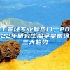 工管经专业最热门，2022年研究生留学呈现这三大趋势