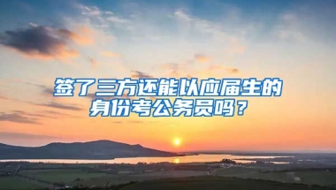 签了三方还能以应届生的身份考公务员吗？