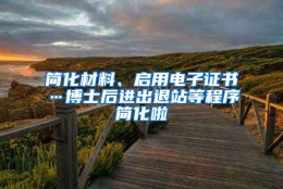 简化材料、启用电子证书…博士后进出退站等程序简化啦