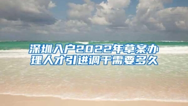 深圳入户2022年草案办理人才引进调干需要多久