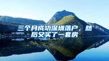 三个月成功深圳落户，然后又买了一套房