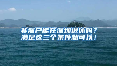 非深户能在深圳退休吗？满足这三个条件就可以！