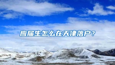 应届生怎么在天津落户？