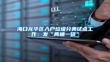 海口龙华区入户垃圾分类试点工作：发“两桶一袋”