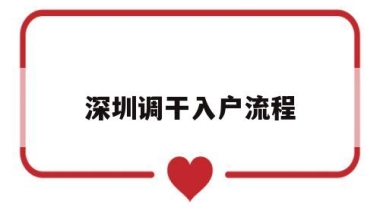 深圳调干入户流程(调干入深户条件步骤)