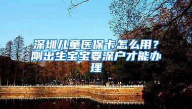 深圳儿童医保卡怎么用？刚出生宝宝要深户才能办理