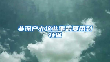 非深户办这些事需要用到社保