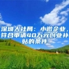深圳人社局：小微企业，符合申请40万元创业补贴的条件