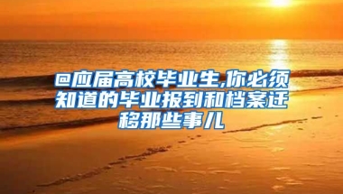 @应届高校毕业生,你必须知道的毕业报到和档案迁移那些事儿