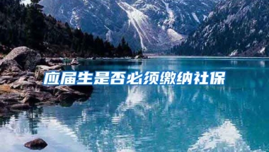 应届生是否必须缴纳社保