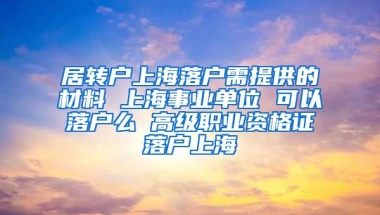 居转户上海落户需提供的材料 上海事业单位 可以落户么 高级职业资格证落户上海